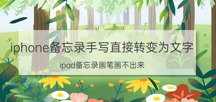 iphone备忘录手写直接转变为文字 ipad备忘录画笔画不出来？